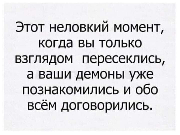 Этот неловкий момент когда вы только взглядом пересеклись а ваши демоны уже познакомились и обо всём договорились