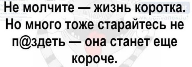 Не молчите жизнь коротка Но много тоже старайтесь не пздеть она станет еще короче
