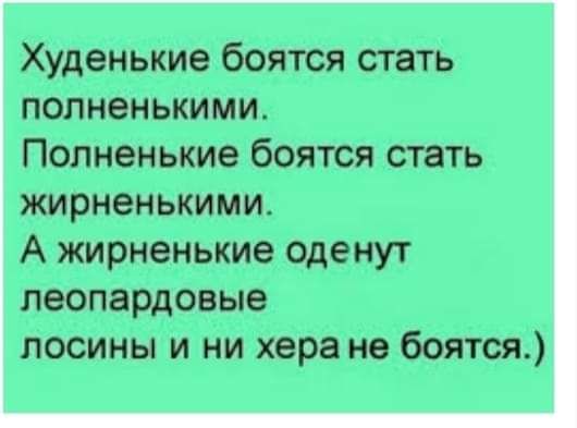 Худенькие боятся стать полненькими Полненькие боятся стать жирненькими А жирненькие оденут леопа рдовые лосины и ни хера не боятся