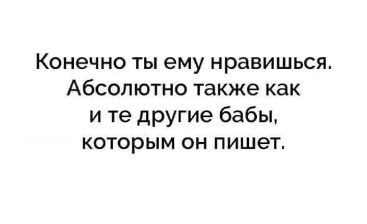 Конечно ты ему нравишься Абсолютно также как и те другие бабы которым он пишет
