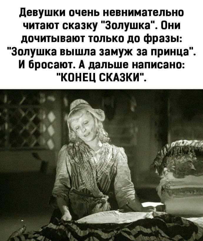 девушки очень невнимательно читают сказку Золушка Они дочитывают только до фразы Золушка вышла замуж за принца И бросают А дальше написано КОНЕЦ СКАЗКИ