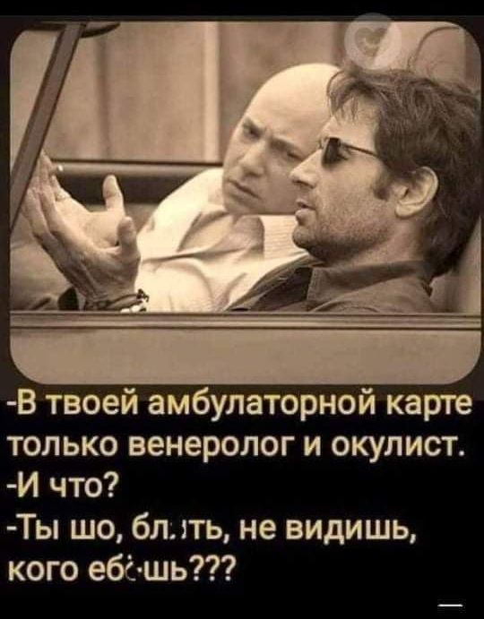 В твоей амбулаторной карте только венеролог и окулист И что Ты шо блть не видишь кого ебішь