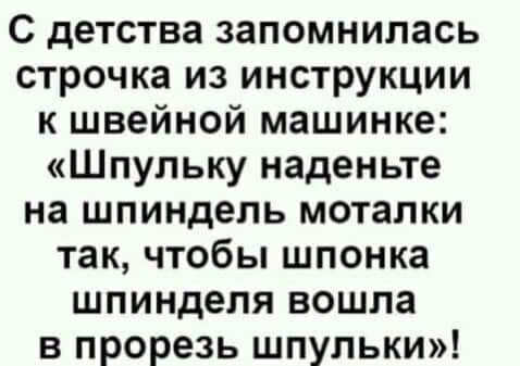 С детства запомнилась строчка из инструкции к швейной машинке Шпульку наденьте на шпиндель моталки так чтобы шпонка шпинделя вошла в прорезь шпульки