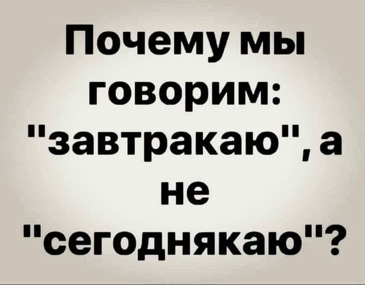 Почему мы говорим завтракаю а не сегоднякаю