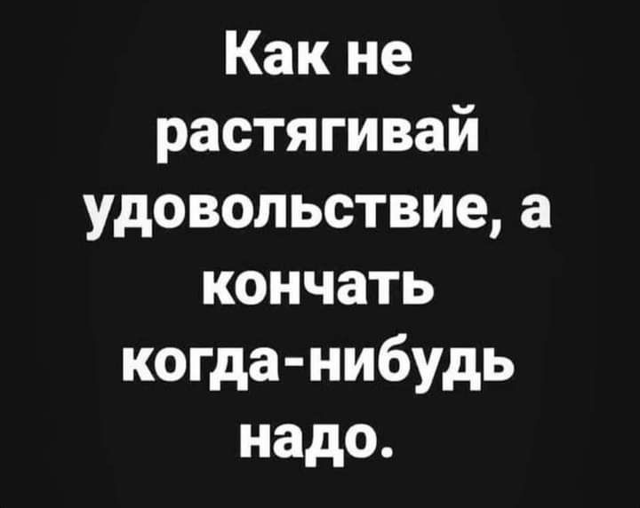 Какие растягивай идовольствиеа кончать когда нибудь надо