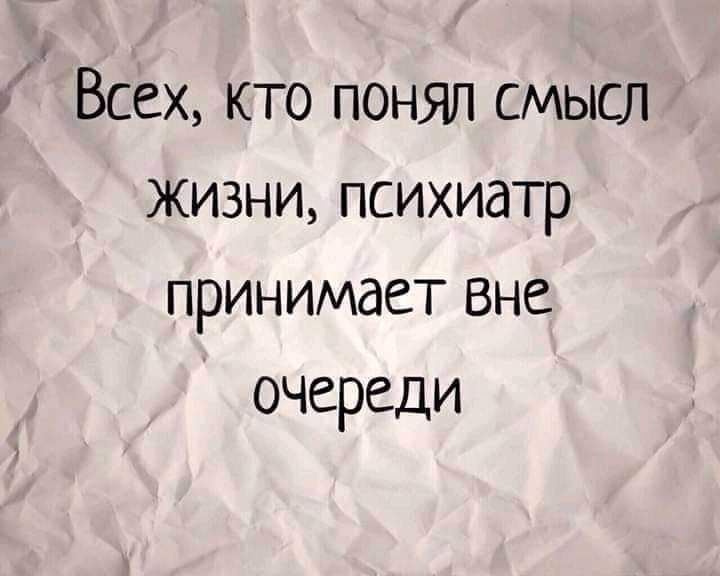 Всех кто понял смысл Жизни психиатр принимает вне очереди