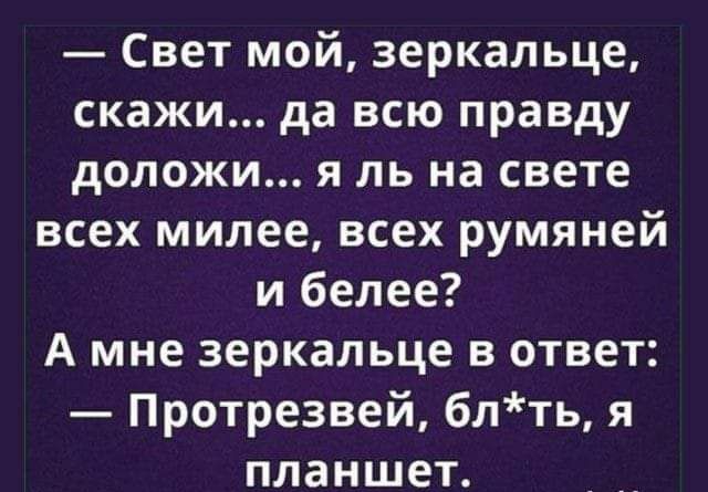 Свет мой зеркальце скажи да всю правду доложи я ль на свете всех милее всех румяней и белее А мне зеркальце в ответ Протрезвей блть я планшет