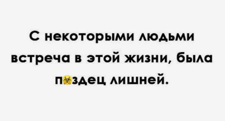 С некоторыми АЮАЬМИ встреча в этой жизни бьмо пОзАец Аишней