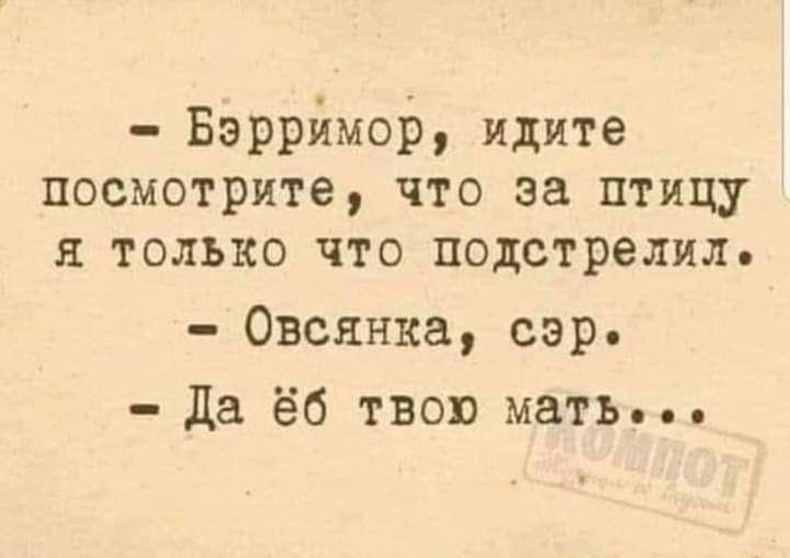 Бэрримор идите посмотрите что за птицу я только что подстрелил Овсянка сэр Да ёб твою мать