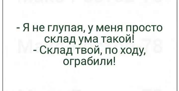 Я не глупая у меня просто склад ума такой Склад твой по ходу ограбили
