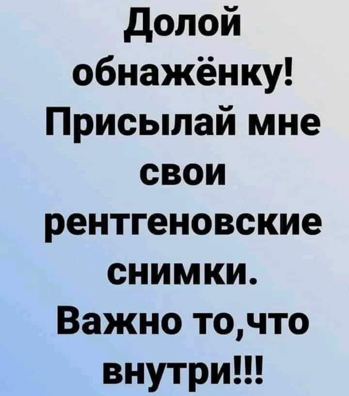 долой обнажёнку Присылай мне свои рентгеновские снимки Важно точто внутрип