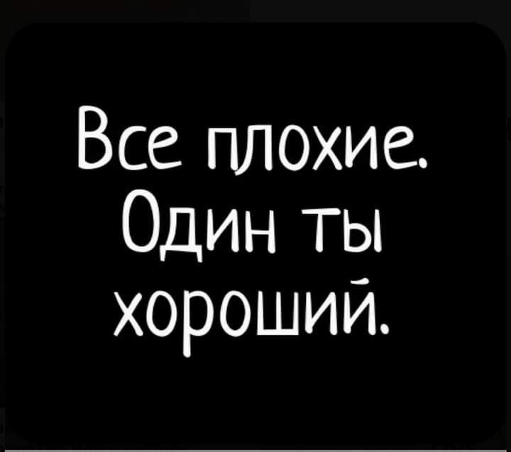 1 хуже. Все плохие один ты хороший. Все плохие один я хороший. Все плохие один ты хороший картинки. Запомни все плохие один ты хороший.