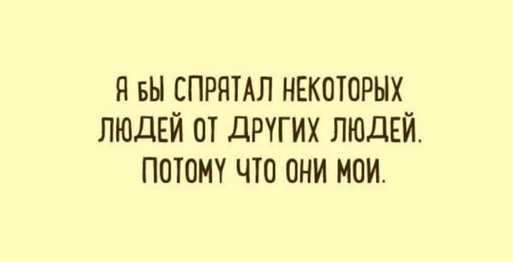 я вы спрямл НЕКОТОРЫХ ЛЮДЕЙ от других ЛЮДЕЙ потому что они мои