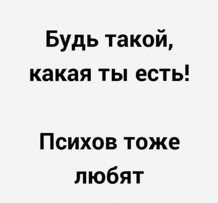 Будь такой какая ты есть Психов тоже любят