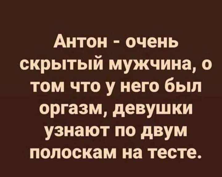 Антон очень скрытый мужчина о том что у него был оргазм девушки узнают по двум полоскам на тесте