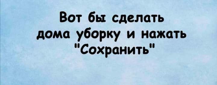 Вот бы сделать дома уборку и нажать Сохранить