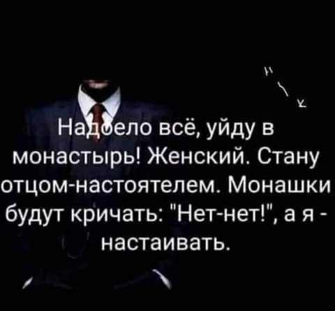 Наёло всё уйду в монастырь Женский Стану отцом настоятелем Монашки будут кричать Нет нет а я настаивать