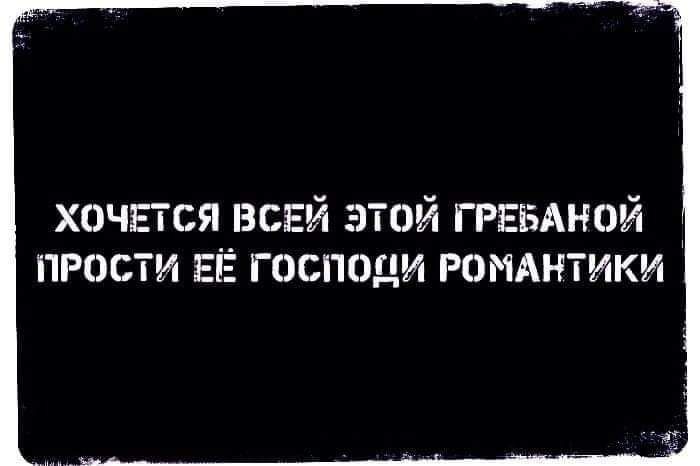 хочятся ВСЕЙ этой ГРЕБАНОЙ ПРОСТИ ЕЁ ГОСПОДИ РОМАНТИКИ