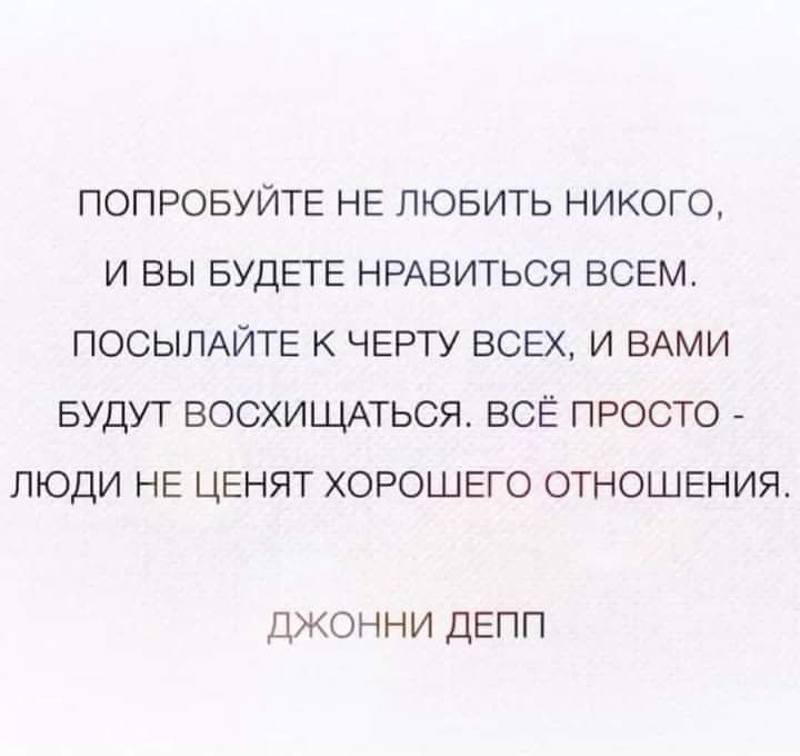 ПОПРОБУЙТЕ НЕ ЛЮБИТЬ НИКОГО И ВЫ БУДЕТЕ НРАВИТЬСЯ ВСЕМ ПОСЫЛАЙТЕ К ЧЕРТУ ВСЕХ И ВАМИ БУДУТ ВОСХИЩАТЬСЯ ВСЁ ПРОСТО ЛЮДИ НЕ ЦЕНЯТ ХОРОШЕГО ОТНОШЕНИЯ джонни депп