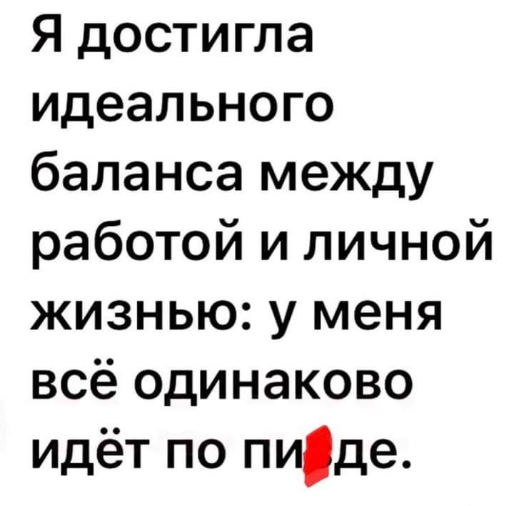 Я достигла идеального баланса между работой и личной жизнью у меня всё одинаково идёт по пиде
