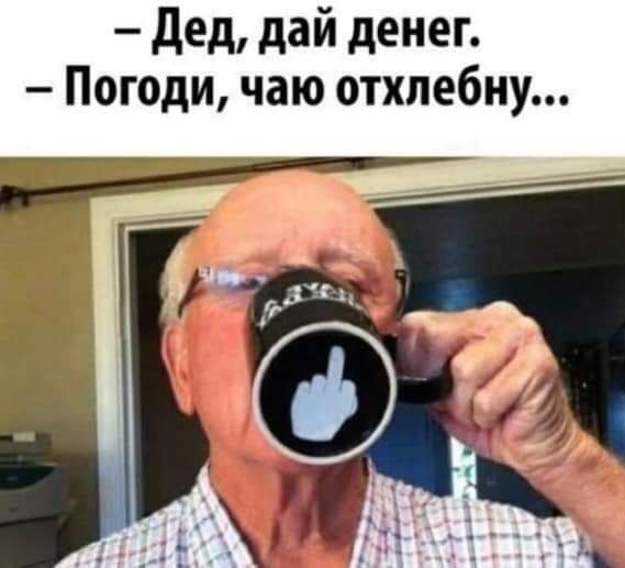 Дед дай денег Погоди чаю отхлебну