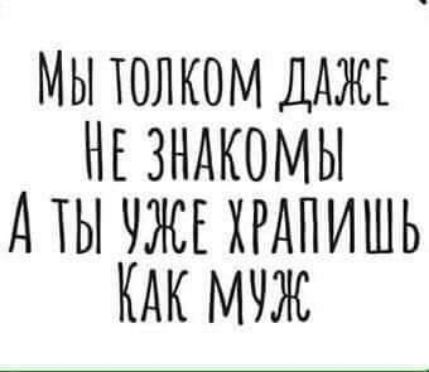 МЫ ТОЛКОМ ДАЖЕ НЕ ЗНАКОМЫ АТЫ ЧЖЕ ХРАПИШЬ КАК МЧЖ