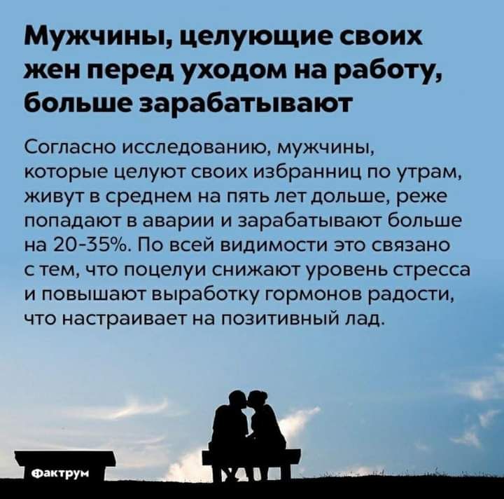 Мужчины целующие своих жен перед уходом на работу больше зарабатывают Согласно исследованию мужчины которые целуют своих избранниц по утрам живут в среднем на пять лет дольше реже попадают в аварии и зарабатывают больше на 20 35 По всей видимости это связано с тем что поцелуи снижают уровень стресса и повышают выработку гормонов радости что настраивает на позитивный ладо Фактруи