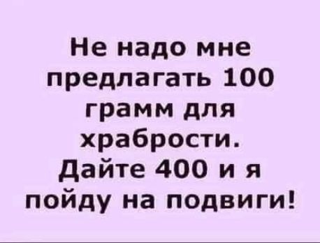 Не надо мне предлагать 100 грамм для храбрости дайте 400 и я пойду на подвиги