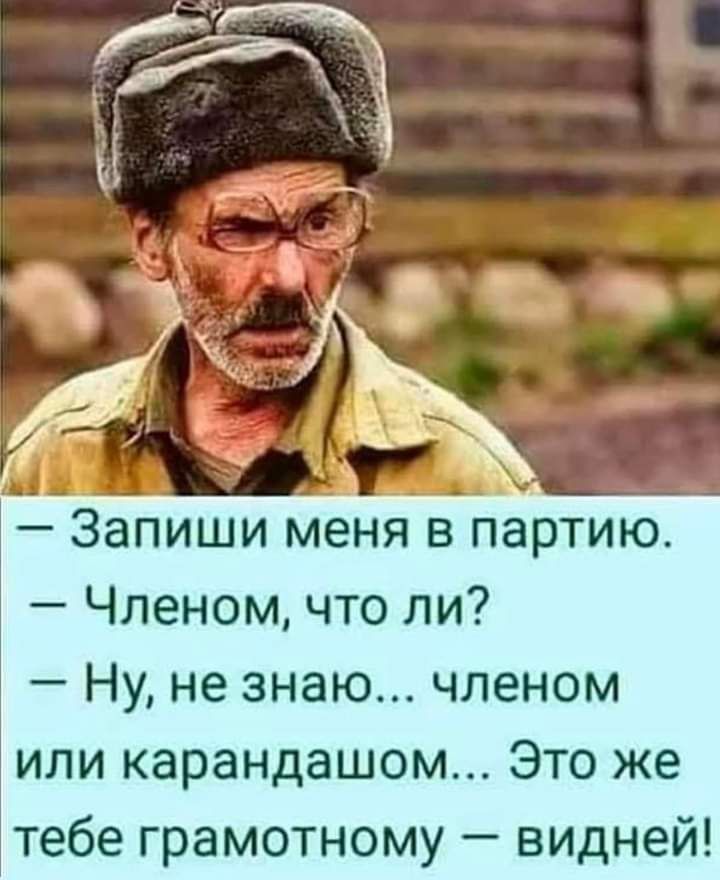 Запиши меня в5партию _ Членом что ли Ну не знаю членом или карандашом Это же тебе грамотному видней