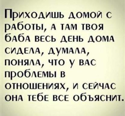 Приходишь домой с рАботы А им твоя бАбА весь день АОМА сими АУМААА поням что у ВАС пробАЕмы в отношениях и СЕЙЧАС ОНА тЕбЕ все объяснт