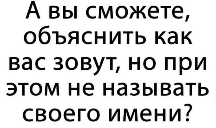 А вы сможете объяснить как вас зовут но при этом не называть своего имени