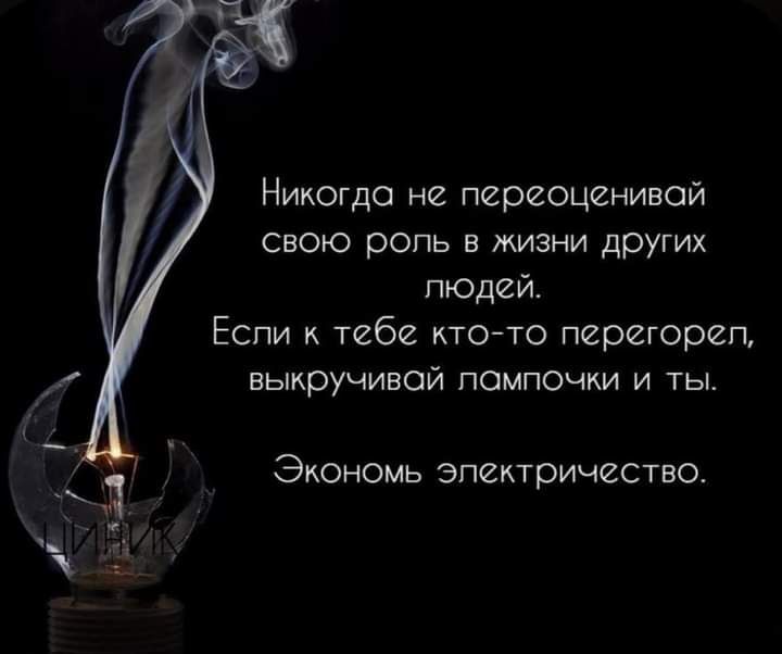 Никогда не переоценивой СВОЮ ропь в жизни других людей Если к тебе ктото перегореп ВЬКрУЧИВОЙ ПОМПОЧКИ И ТЫ Экономь Электричество