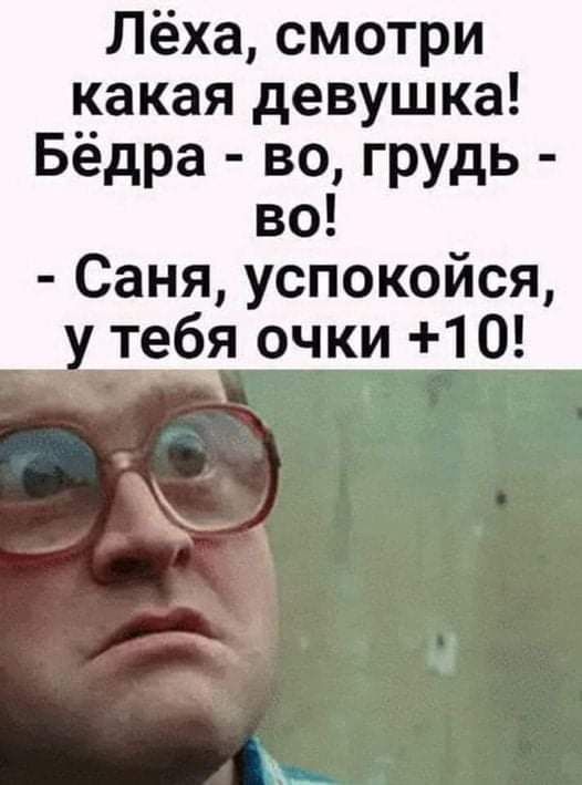 Лёха смотри какая девушка Бёдра во грудь во Саня успокойся тея очки 10