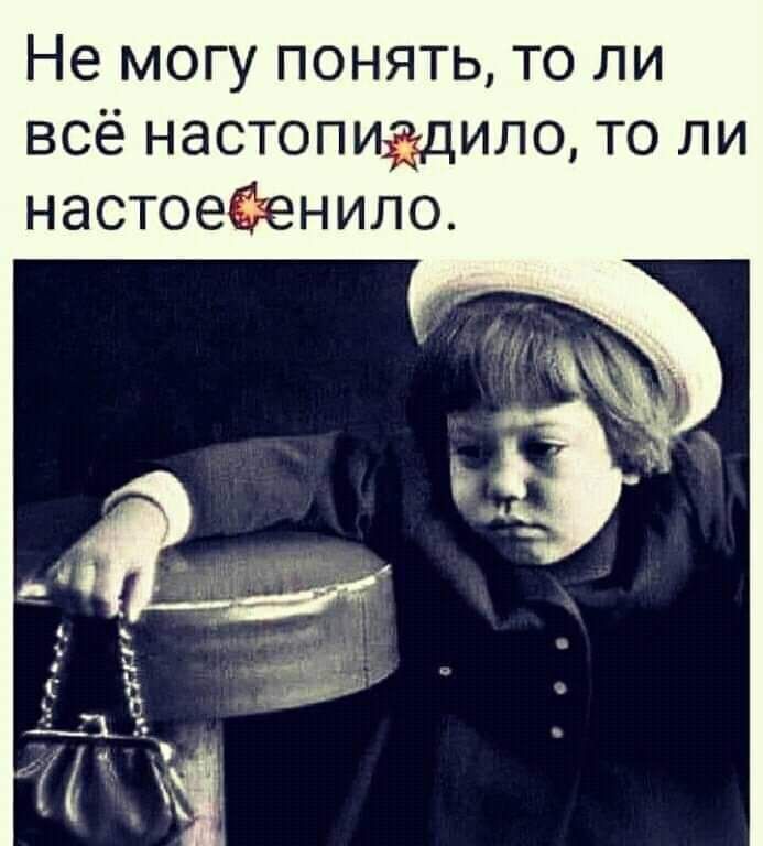 Не могу понять то ли всё настопиёдилц то ли настоеёіенило