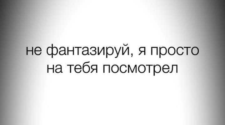 е фантазируй я прост на тебя посмотрел