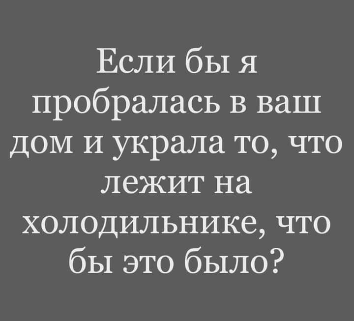 Если бы я пробралась В ваш дом И украла то что лежит на холодильнике что бы это было