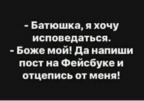 Батюшка я хочу исповедаться Боже мой да напиши пост на Фейсбуке и отцепись от меня