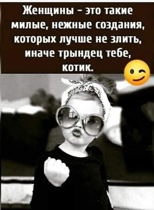 Женщины это такие милые нежные создания которых лучше не злить иначе трыидец тебе котик