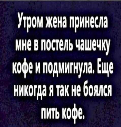 Утром жена принесла мнеопостель чашечку кофе и подмигнула Еще никогда я так не боялся пить кофе