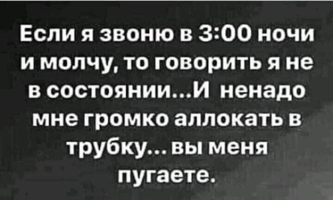 Если я звоню в 300 ночи и молчу то говорить я не в состояниии ненадо мне громко аллокать в трубку вы меня пугаете