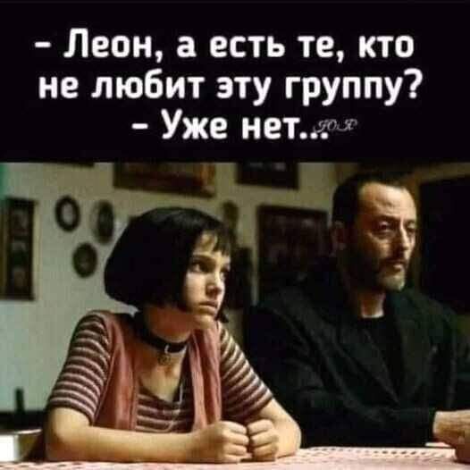Леон а есть те кто не любит эту группу Уже нетгг