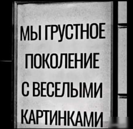 мы ГРУСТНОЕ ПОКОЛЕНИЕ С ВЕСЕЛЫМИ КАРТИНКАМИ