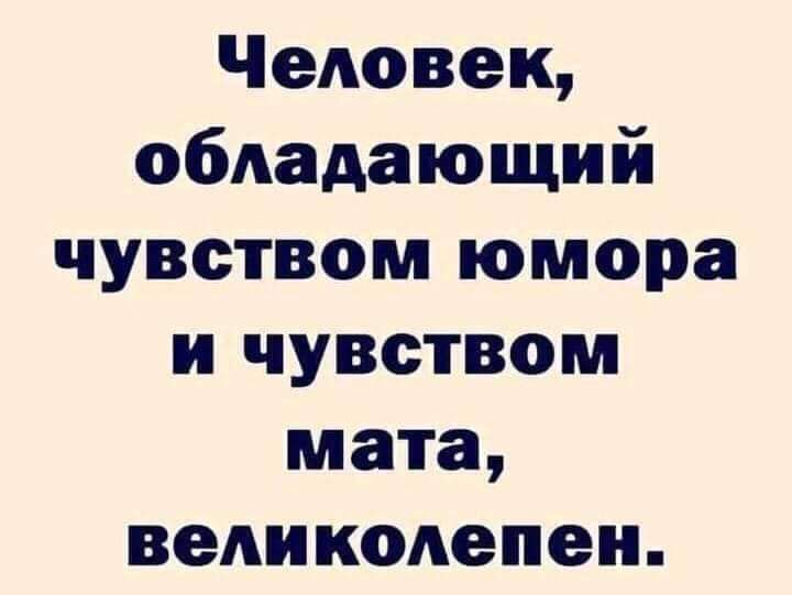 ЧеАовек обладающий чувством юмора и чувством мата великолепен