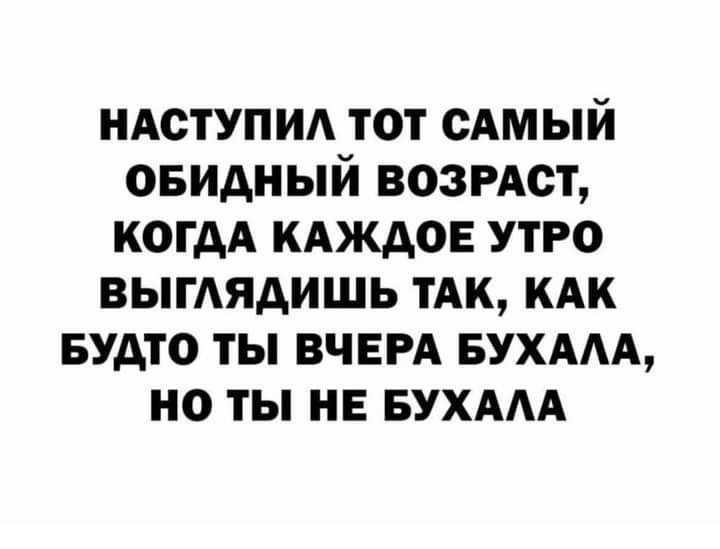 НАСТУПИА тот сАмый овидный возмет когдА КАЖДОЕ утро ВЫГАЯдИШЬ тАк кАк Будто ты ВЧЕРА БУХААА но ты не БУХААА