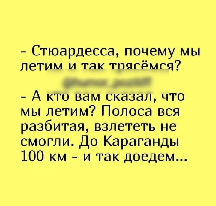 Стюардесса почему мы летим и так тпппэмгч А кто вам сказал что мы летим Полоса вся разбитая взлететь не смогли До Караганды 100 км и так доедем