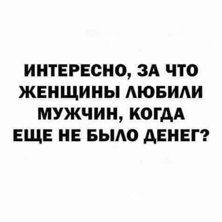 ИНТЕРЕСНО ЗА ЧТО ЖЕНЩИНЫ АЮБИАИ МУЖЧИН КОГДА ЕЩЕ НЕ БЫАО ДЕНЕГ