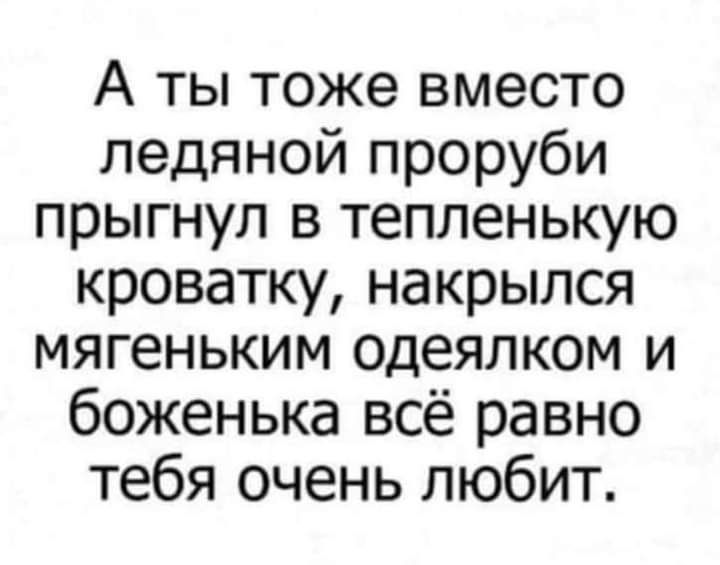А ты тоже вместо ледяной проруби прыгнул в тепленькую кроватку, накрылся мягеньким одеялком и боженька всё равно тебя очень любит.