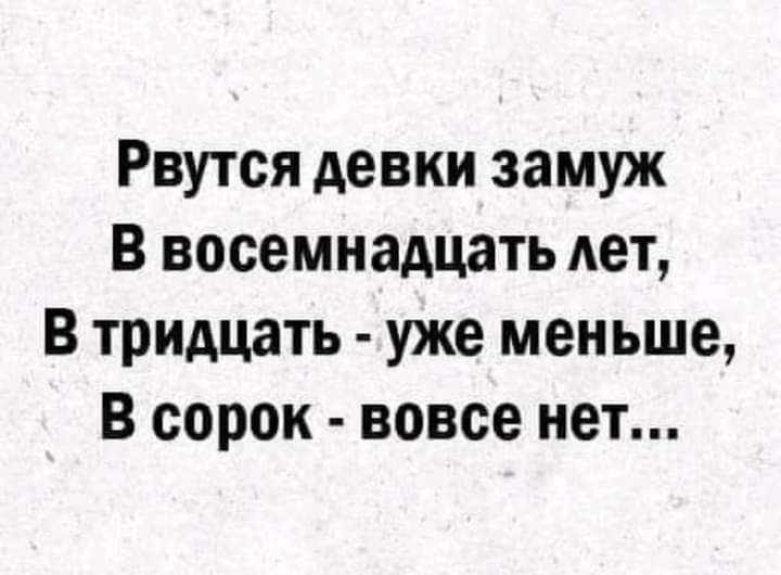 Рвутся девки замуж В восемнадцать дет В тридцать уже меньше В сорок вовсе нет