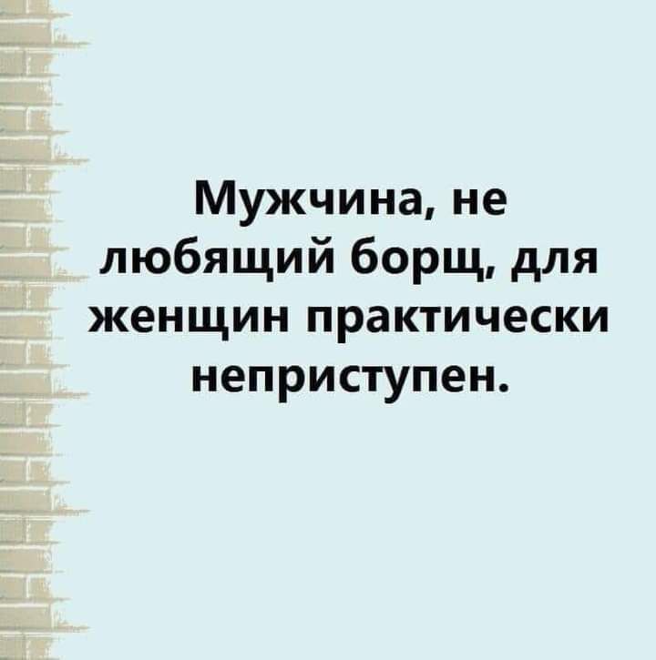 Мужчина не любящий борщ для женщин практически неприступен