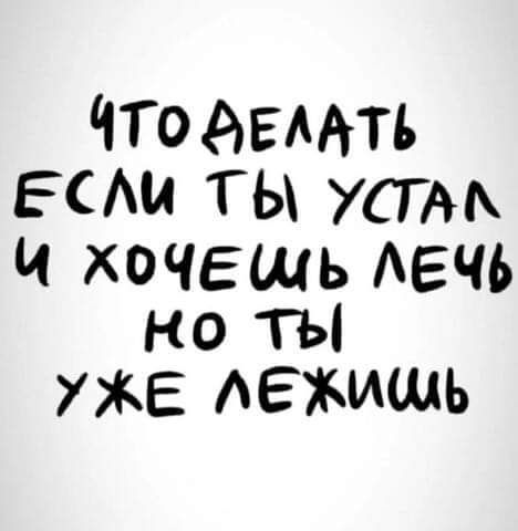 Что делать если ты устам и хоче ь лечь но ты уже лежицщь